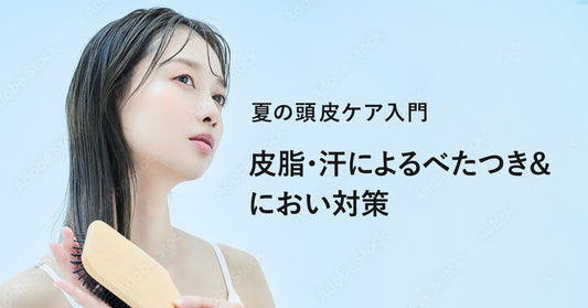 夏の頭皮ケア入門｜皮脂・汗によるべたつき＆におい対策