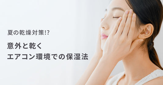 夏の乾燥対策！？意外と乾くエアコン環境での保湿法