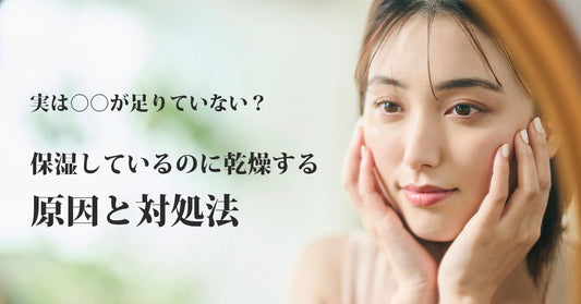 実は○○が足りていない？｜保湿しているのに乾燥する原因と対処法