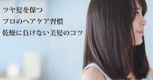 ツヤ髪を保つプロのヘアケア習慣｜乾燥に負けない美髪のコツ
