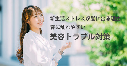 新生活ストレスが髪に出る理由｜春に乱れやすい美容トラブル対策