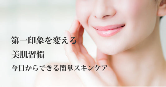第一印象を変える美肌習慣｜今日からできる簡単スキンケア対策