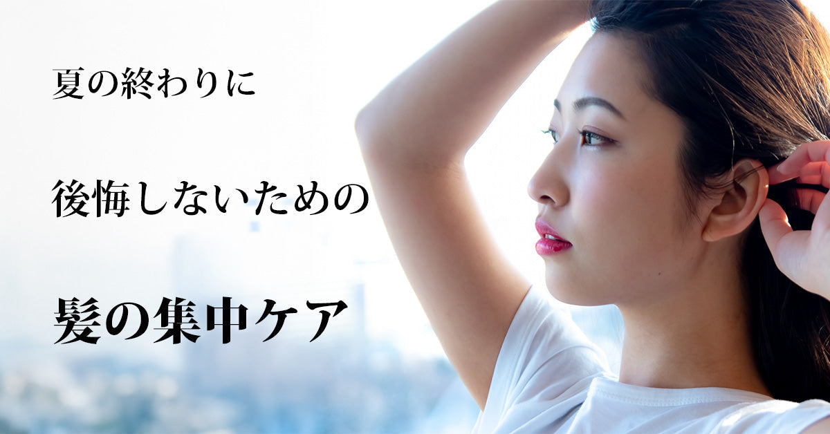 夏の終わりに後悔しないために｜今から始める髪の集中ケアとダメージ対策方法